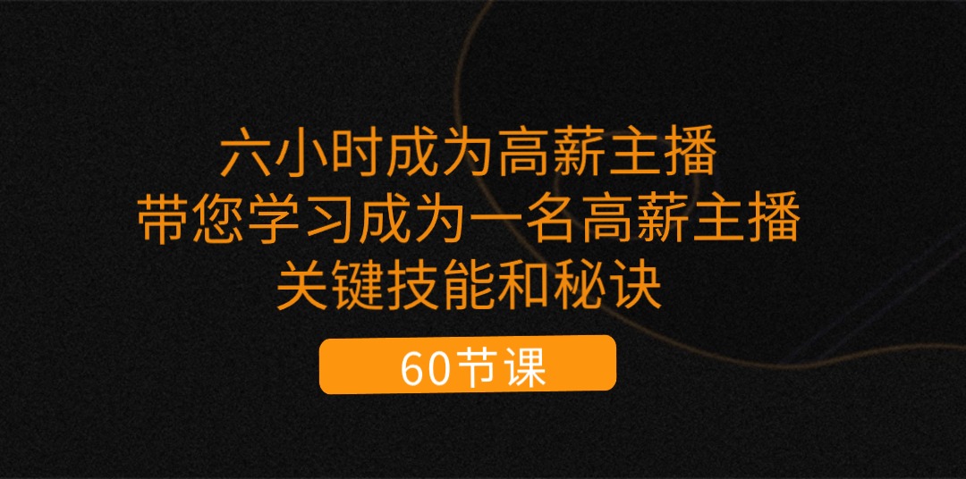 （11131期）六小时成为-高薪主播：带您学习成为一名高薪主播的关键技能和秘诀（62节）-创客商