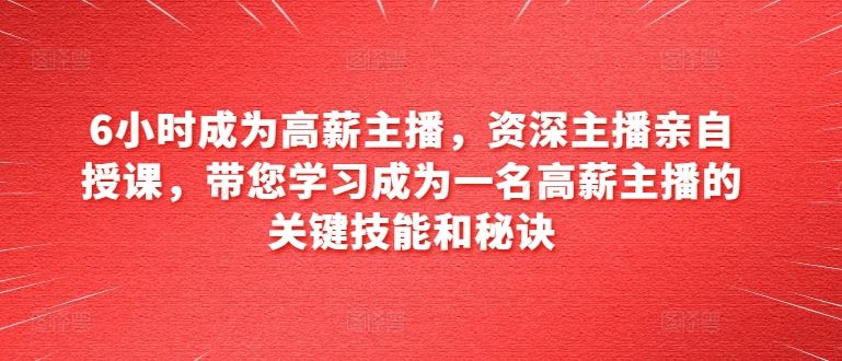 6小时成为高薪主播，资深主播亲自授课，带您学习成为一名高薪主播的关键技能和秘诀-简创网