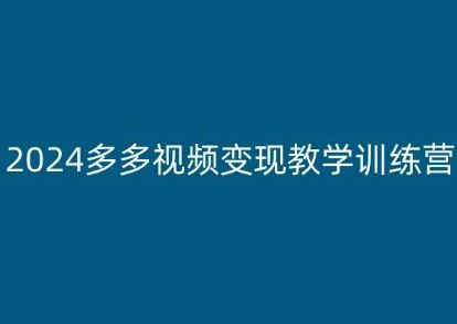 2024多多视频变现教学训练营，新手保姆级教程，适合新手小白-创客商