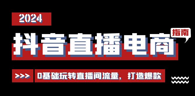 （11138期）抖音直播电商运营必修课，0基础玩转直播间流量，打造爆款（29节）-创客商