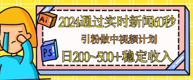 2024通过实时新闻60秒，引粉做中视频计划或者流量主，日几张稳定收入【揭秘】-简创网