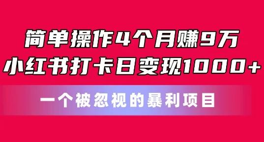 简单操作4个月赚9w，小红书打卡日变现1k，一个被忽视的暴力项目【揭秘】-简创网