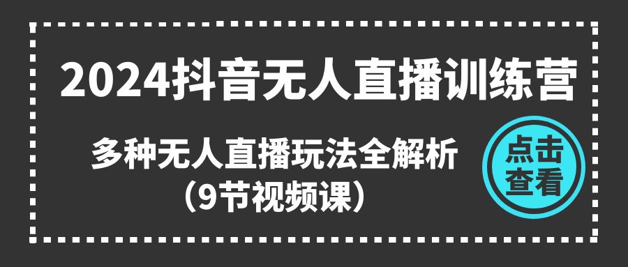 2024抖音无人直播训练营，多种无人直播玩法全解析（9节视频课）-简创网