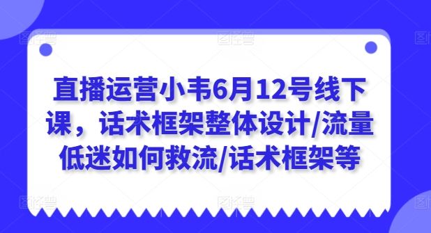 直播运营小韦6月12号线下课，话术框架整体设计/流量低迷如何救流/话术框架等-简创网