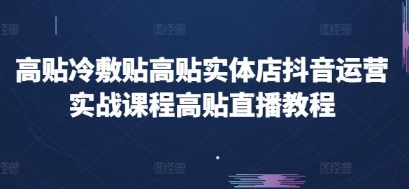 高贴冷敷贴高贴实体店抖音运营实战课程高贴直播教程-简创网