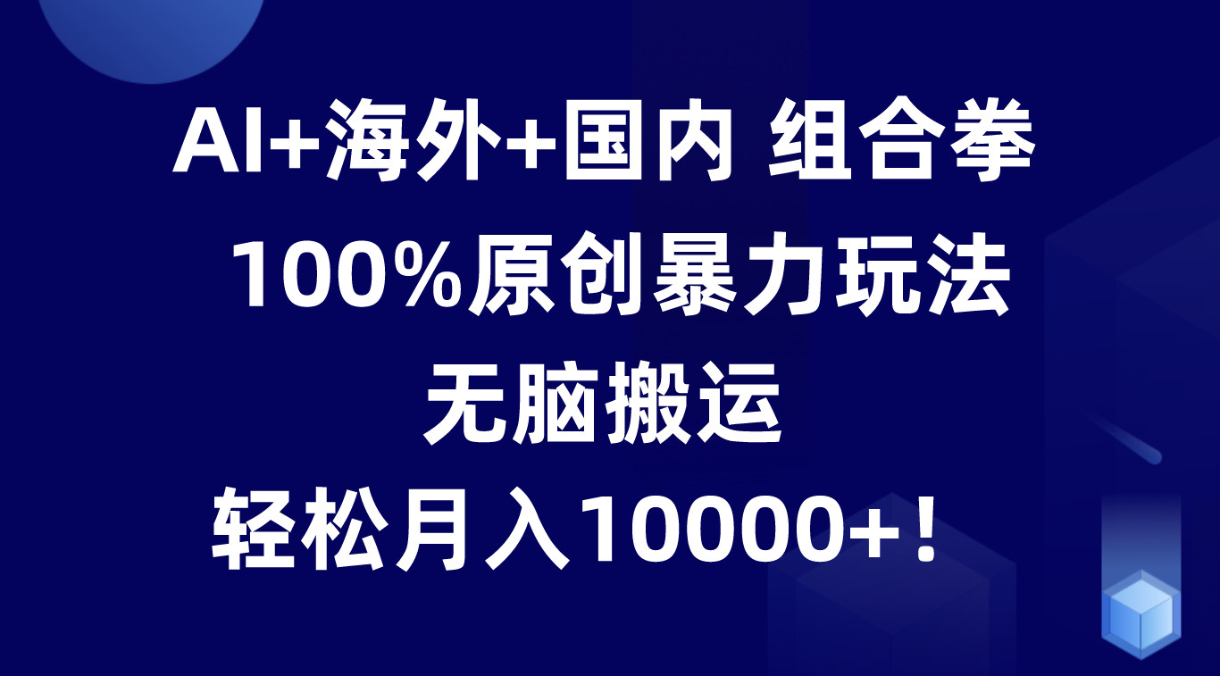 AI+海外+国内组合拳，100%原创暴力玩法，无脑搬运，轻松月入10000+！-简创网