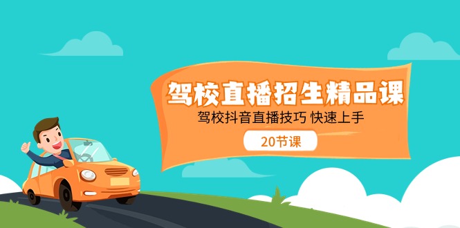 （11163期）驾校直播招生精品课 驾校抖音直播技巧 快速上手（20节课）-创客商