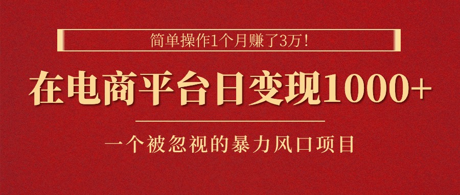 （11160期）简单操作1个月赚了3万！在电商平台日变现1000+！一个被忽视的暴力风口…-创客商