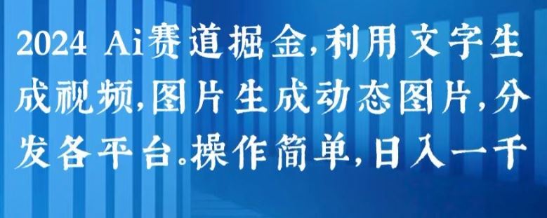 2024 Ai赛道掘金，利用文字生成视频，图片生成动态图片，分发各平台，操作简单，日入1k【揭秘】-简创网