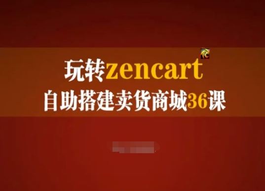 玩转zencart自助搭建卖货商城36课，zencart外贸建站完全实操手册-创客商