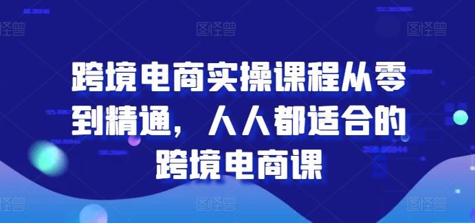 跨境电商实操课程从零到精通，人人都适合的跨境电商课-简创网