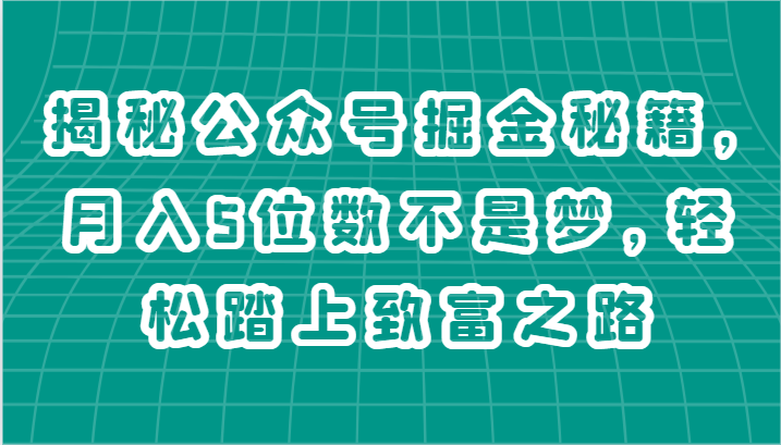 揭秘公众号掘金秘籍，月入5位数不是梦，轻松踏上致富之路-创客商