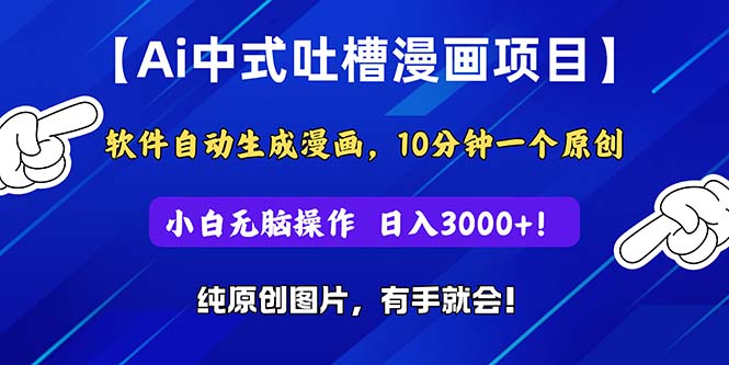 （11195期）Ai中式吐槽漫画项目，软件自动生成漫画，10分钟一个原创，小白日入3000+-创客商