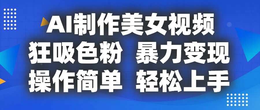 AI制作美女视频，狂吸色粉，暴力变现，操作简单，小白也能轻松上手-创客商