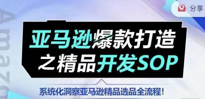 【训练营】亚马逊爆款打造之精品开发SOP，系统化洞察亚马逊精品选品全流程-创客商