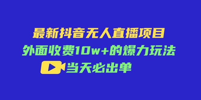 （11212期）最新抖音无人直播项目，外面收费10w+的爆力玩法，当天必出单-创客商