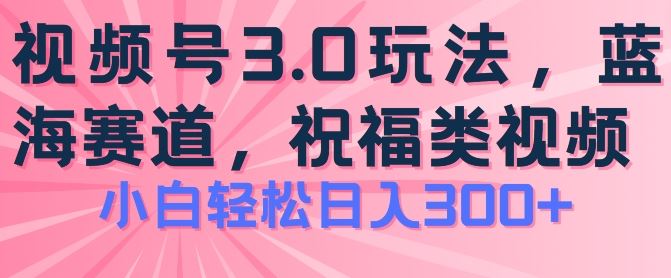 2024视频号蓝海项目，祝福类玩法3.0，操作简单易上手，日入300+【揭秘】-简创网