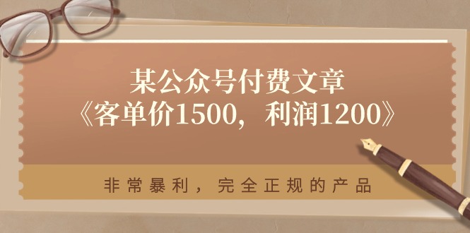 某公众号付费文章《客单价1500，利润1200》非常暴利，完全正规的产品-赚客网赚
