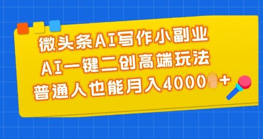 微头条AI写作小副业，AI一键二创高端玩法 普通人也能月入4000+【揭秘】-创客商