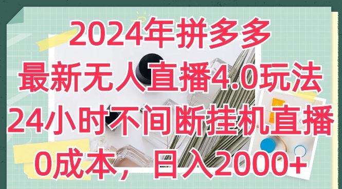 2024年拼多多最新无人直播4.0玩法，24小时不间断挂机直播，0成本，日入2k【揭秘】-赚客网赚