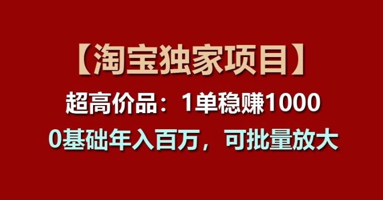 【淘宝独家项目】超高价品：1单稳赚1k多，0基础年入百W，可批量放大【揭秘】-简创网