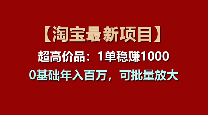 （11246期）【淘宝项目】超高价品：1单赚1000多，0基础年入百万，可批量放大-创客商