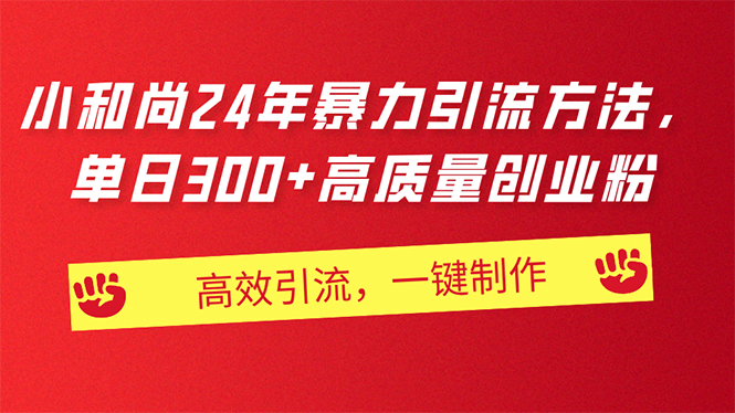 （11247期）AI小和尚24年暴力引流方法，单日300+高质量创业粉，高效引流，一键制作-创客商