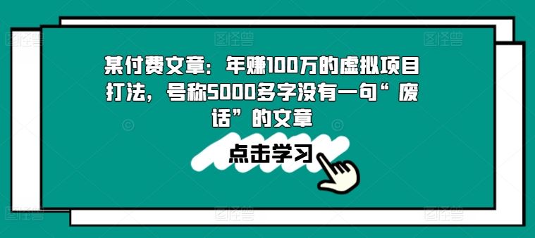 某付费文章：年赚100w的虚拟项目打法，号称5000多字没有一句“废话”的文章-创客商