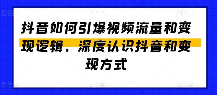 抖音如何引爆视频流量和变现逻辑,深度认识抖音和变现方式-赚客网赚