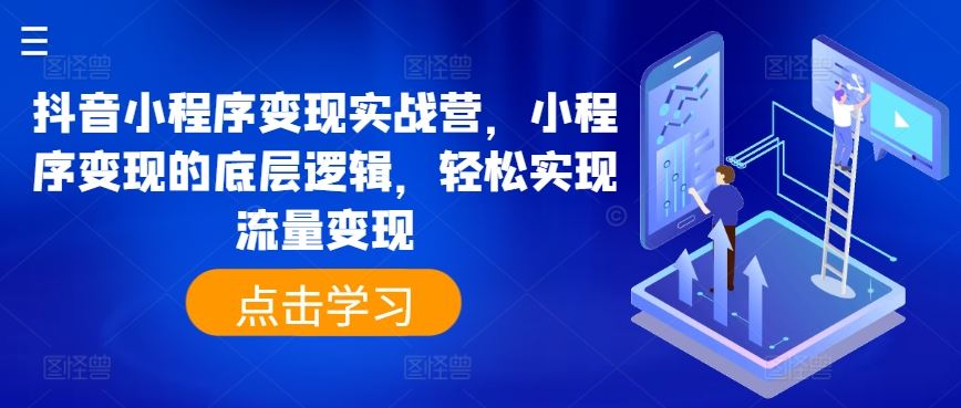 抖音小程序变现实战营，小程序变现的底层逻辑，轻松实现流量变现-创客商