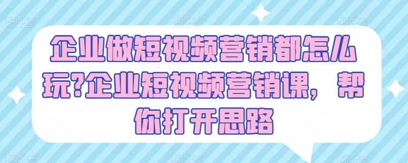 企业做短视频营销都怎么玩?企业短视频营销课，帮你打开思路-简创网