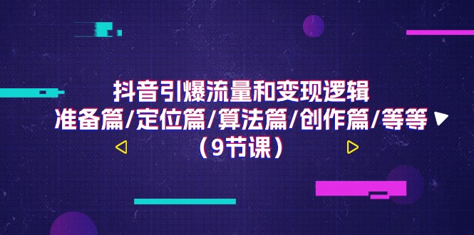 （11257期）抖音引爆流量和变现逻辑，准备篇/定位篇/算法篇/创作篇/等等（9节课）-简创网