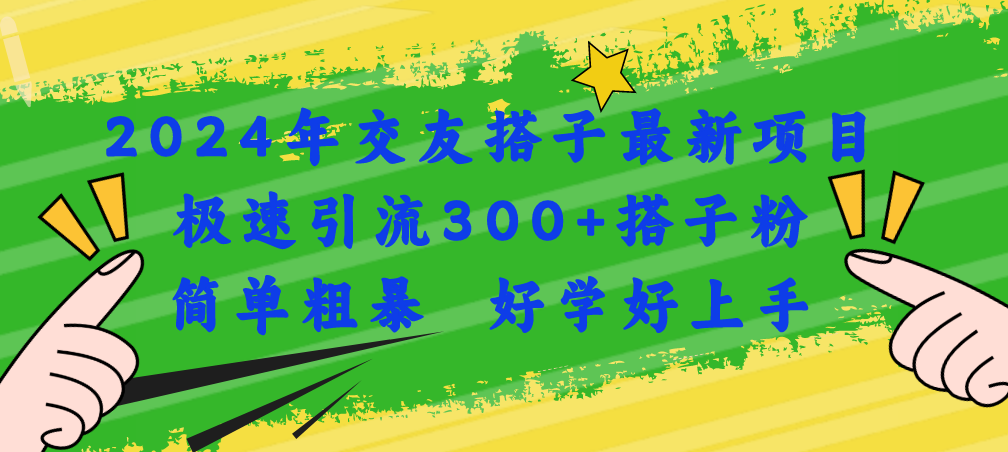 （11259期）2024年交友搭子最新项目，极速引流300+搭子粉，简单粗暴，好学好上手-创客商