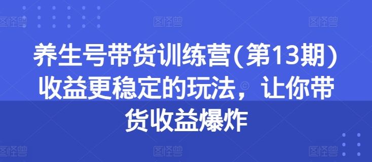 养生号带货训练营(第13期)收益更稳定的玩法，让你带货收益爆炸-简创网