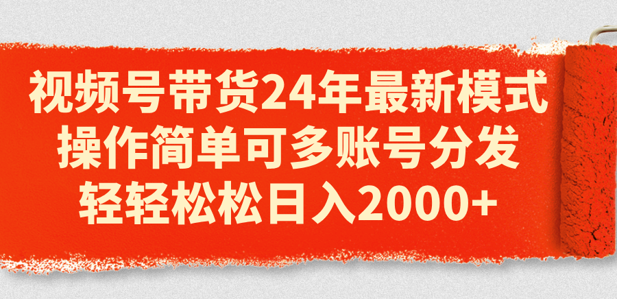 （11281期）视频号带货24年最新模式，操作简单可多账号分发，轻轻松松日入2000+-创客商