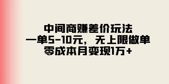 （11280期）中间商赚差价玩法，一单5-10元，无上限做单，零成本月变现1万+-创客商