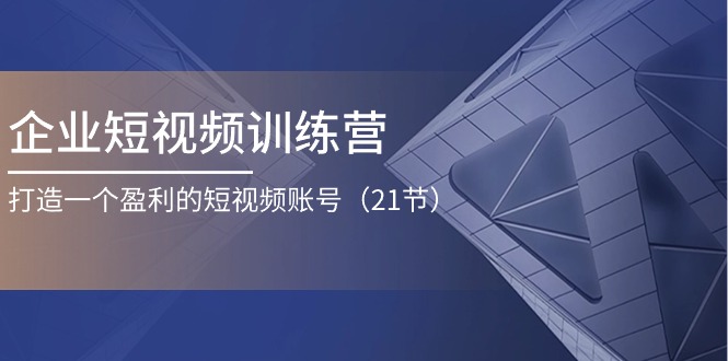 （11278期）企业短视频训练营：打造一个盈利的短视频账号（21节）-简创网