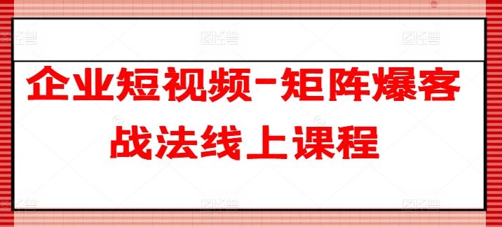 企业短视频-矩阵爆客战法线上课程-简创网