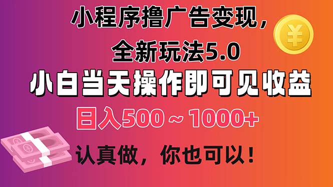 （11290期）小程序撸广告变现，全新玩法5.0，小白当天操作即可上手，日收益 500~1000+-简创网