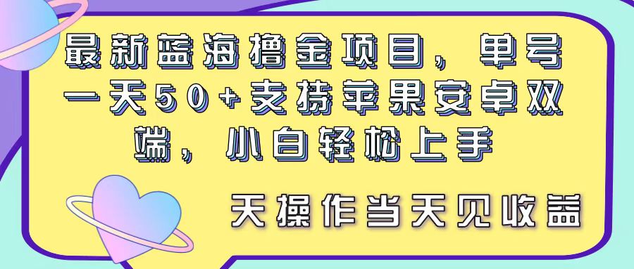 （11287期）最新蓝海撸金项目，单号一天50+， 支持苹果安卓双端，小白轻松上手 当…-创客商