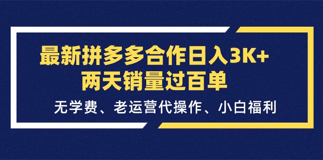 （11288期）最新拼多多合作日入3K+两天销量过百单，无学费、老运营代操作、小白福利-创客商