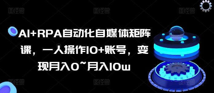 AI+RPA自动化自媒体矩阵课，一人操作10+账号，变现月入0~月入10w-简创网