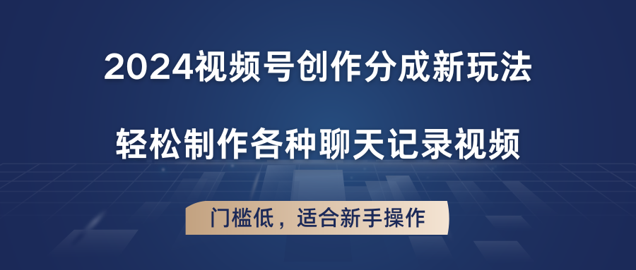 2024视频号创作分成新玩法，轻松制作各种聊天记录视频，门槛低，适合新手操作-创客商