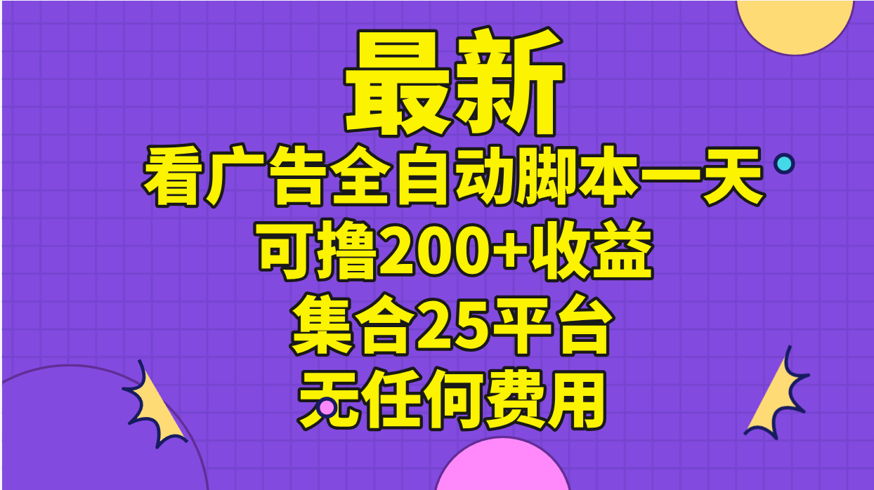 （11301期）最新看广告全自动脚本一天可撸200+收益 。集合25平台 ，无任何费用-创客商