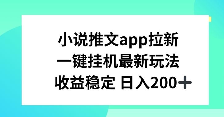 小说推文APP拉新，一键挂JI新玩法，收益稳定日入200+【揭秘】-创客商