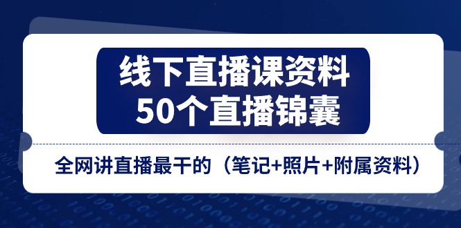 (11319期)线下直播课资料、50个-直播锦囊,全网讲直播最干的(笔记+照片+附属资料)-赚客网赚