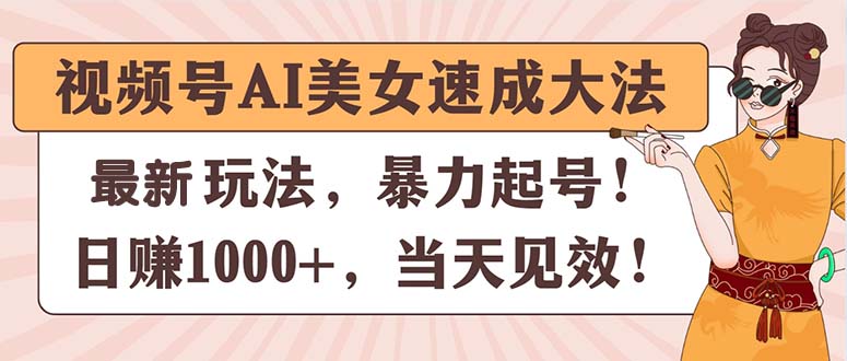 （11330期）视频号AI美女速成大法，暴力起号，日赚1000+，当天见效-创客商