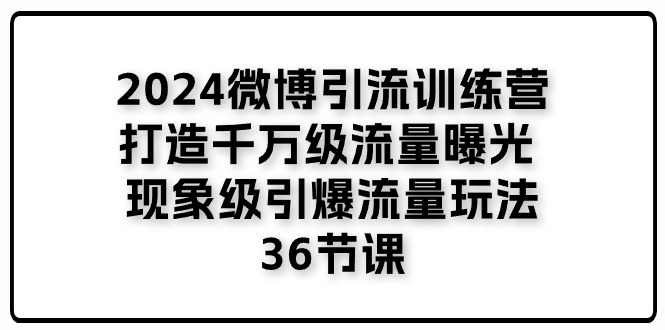 （11333期）2024微博引流训练营「打造千万级流量曝光 现象级引爆流量玩法」36节课-简创网