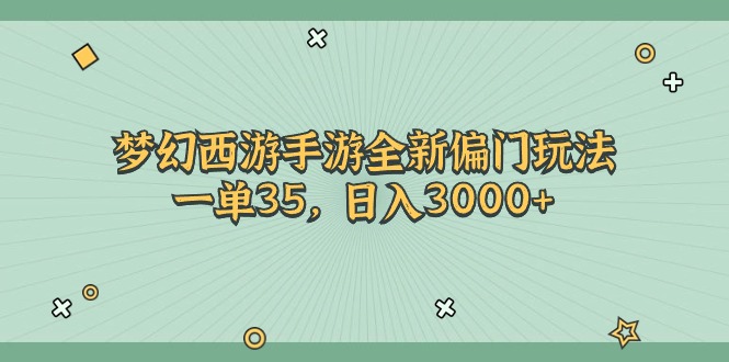 （11338期）梦幻西游手游全新偏门玩法，一单35，日入3000+-创客商