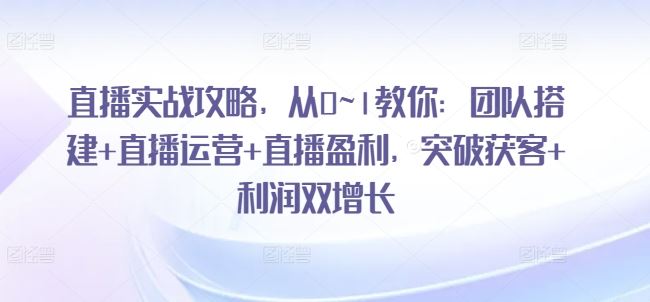 直播实战攻略，​从0~1教你：团队搭建+直播运营+直播盈利，突破获客+利润双增长-简创网